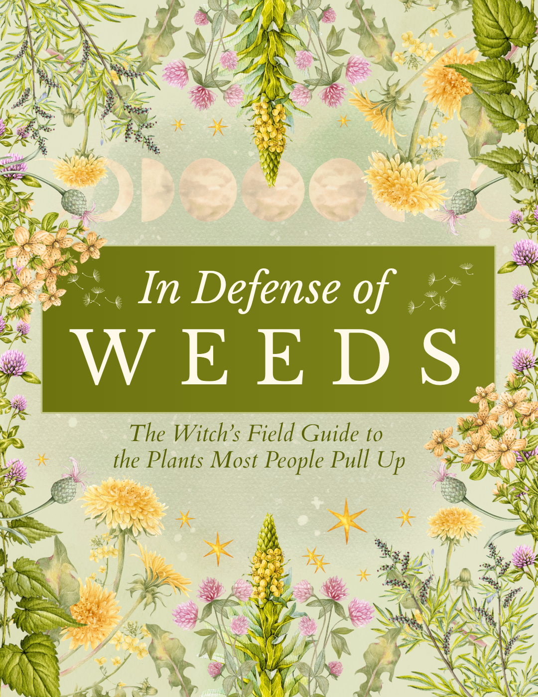 IN DEFENSE OF WEEDS: The Witch’s Field Guide to the Plants Most People Pull Up
